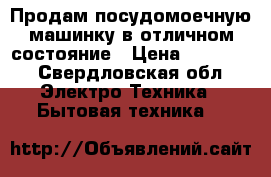 Продам посудомоечную машинку в отличном состояние › Цена ­ 11 500 - Свердловская обл. Электро-Техника » Бытовая техника   